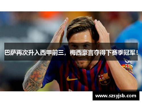 巴萨再次升入西甲前三，梅西豪言夺得下赛季冠军！