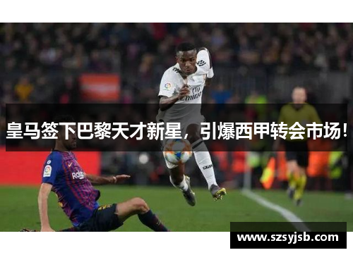 皇马签下巴黎天才新星，引爆西甲转会市场！