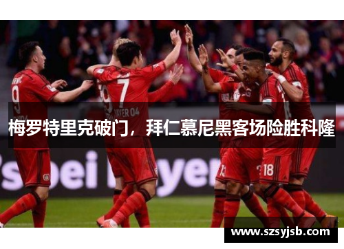 梅罗特里克破门，拜仁慕尼黑客场险胜科隆