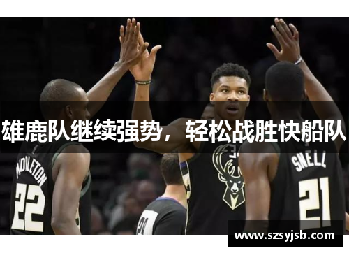 雄鹿队继续强势，轻松战胜快船队