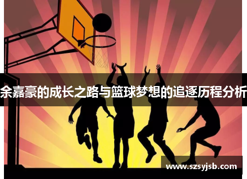 余嘉豪的成长之路与篮球梦想的追逐历程分析