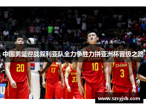 中国男篮迎战叙利亚队全力争胜力拼亚洲杯晋级之路