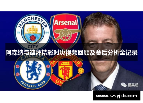 阿森纳与迪拜精彩对决视频回顾及赛后分析全记录