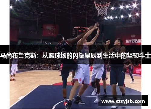 马尚布鲁克斯：从篮球场的闪耀星辰到生活中的坚韧斗士