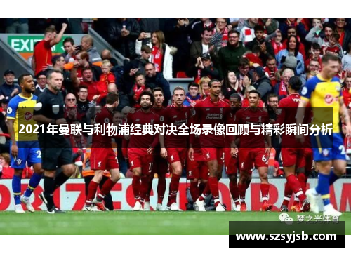 2021年曼联与利物浦经典对决全场录像回顾与精彩瞬间分析