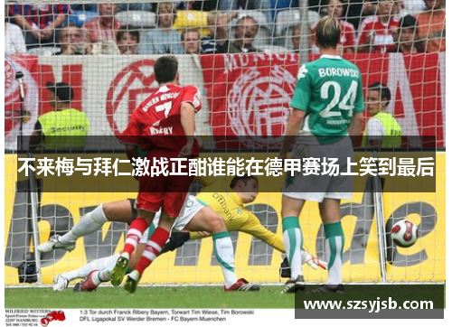 不来梅与拜仁激战正酣谁能在德甲赛场上笑到最后
