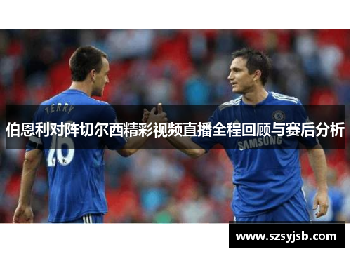 伯恩利对阵切尔西精彩视频直播全程回顾与赛后分析