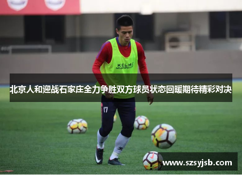 北京人和迎战石家庄全力争胜双方球员状态回暖期待精彩对决
