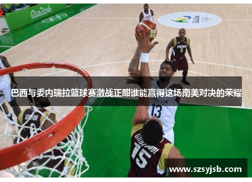 巴西与委内瑞拉篮球赛激战正酣谁能赢得这场南美对决的荣耀