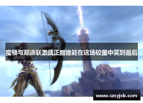 魔顿与邓迪联激战正酣谁能在这场较量中笑到最后